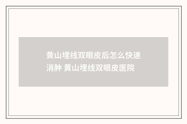 黄山埋线双眼皮后怎么快速消肿 黄山埋线双眼皮医院