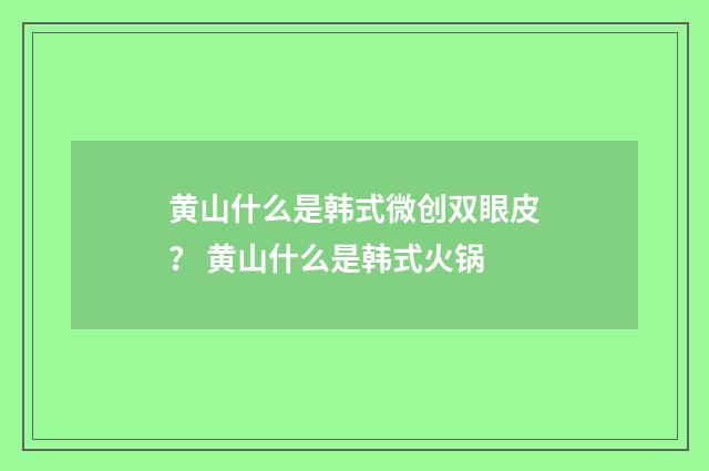 黄山什么是韩式微创双眼皮？ 黄山什么是韩式火锅