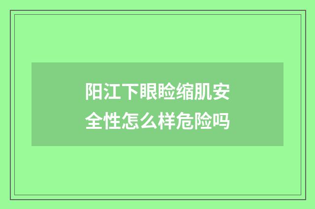 阳江下眼睑缩肌安全性怎么样危险吗
