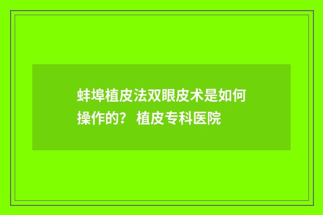 蚌埠植皮法双眼皮术是如何操作的？ 植皮专科医院