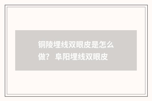 铜陵埋线双眼皮是怎么做？ 阜阳埋线双眼皮