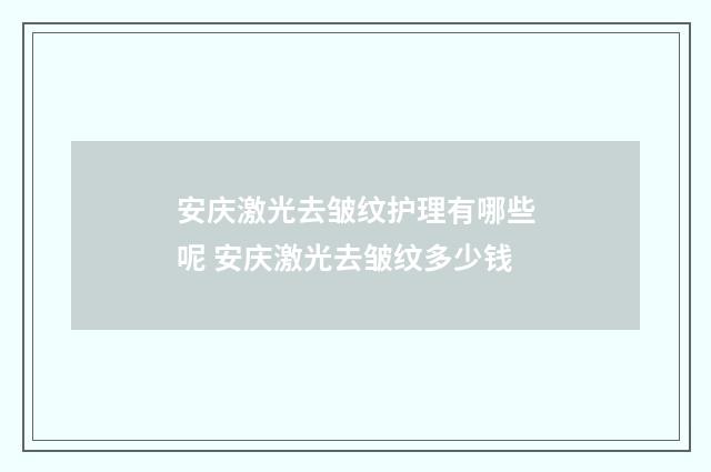 安庆激光去皱纹护理有哪些呢 安庆激光去皱纹多少钱