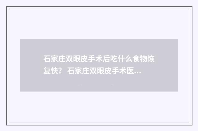石家庄双眼皮手术后吃什么食物恢复快？ 石家庄双眼皮手术医生排名