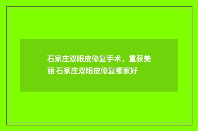 石家庄双眼皮修复手术，重获美丽 石家庄双眼皮修复哪家好