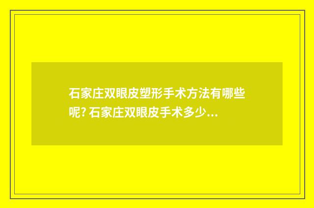 石家庄双眼皮塑形手术方法有哪些呢? 石家庄双眼皮手术多少钱一次