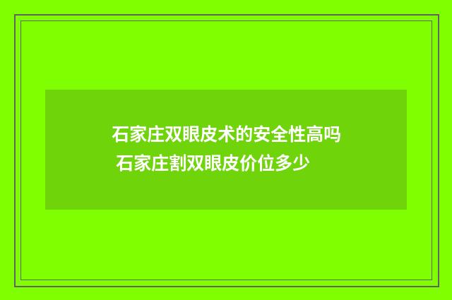 石家庄双眼皮术的安全性高吗 石家庄割双眼皮价位多少