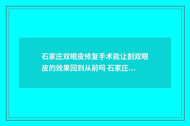 石家庄双眼皮修复手术能让割双眼皮的效果回到从前吗 石家庄双眼皮修复