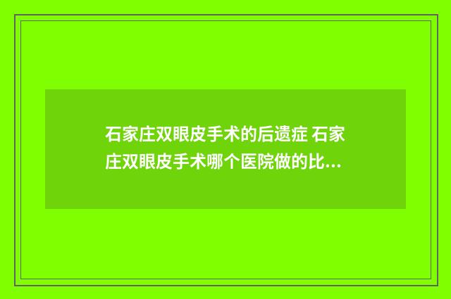 石家庄双眼皮手术的后遗症 石家庄双眼皮手术哪个医院做的比较好