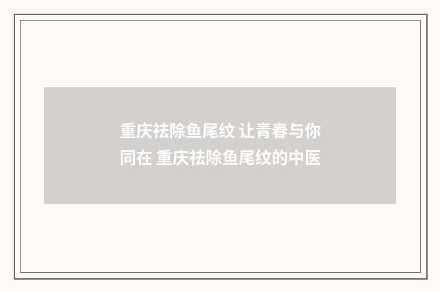 重庆祛除鱼尾纹 让青春与你同在 重庆祛除鱼尾纹的中医