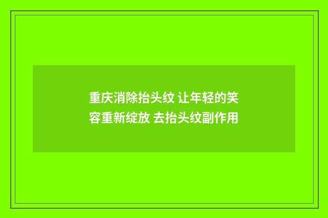 重庆消除抬头纹 让年轻的笑容重新绽放 去抬头纹副作用