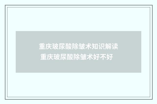 重庆玻尿酸除皱术知识解读 重庆玻尿酸除皱术好不好