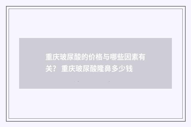 重庆玻尿酸的价格与哪些因素有关？ 重庆玻尿酸隆鼻多少钱