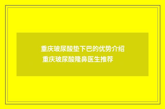 重庆玻尿酸垫下巴的优势介绍 重庆玻尿酸隆鼻医生推荐