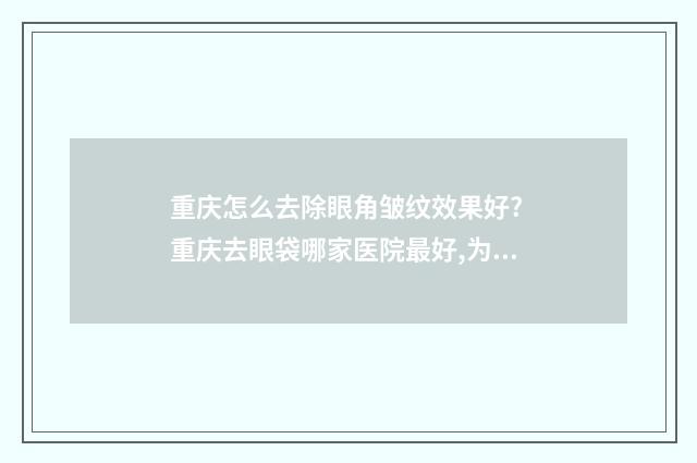 重庆怎么去除眼角皱纹效果好? 重庆去眼袋哪家医院最好,为什么