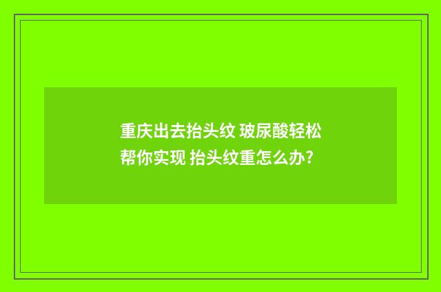 重庆出去抬头纹 玻尿酸轻松帮你实现 抬头纹重怎么办?