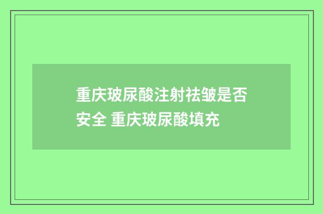 重庆玻尿酸注射祛皱是否安全 重庆玻尿酸填充
