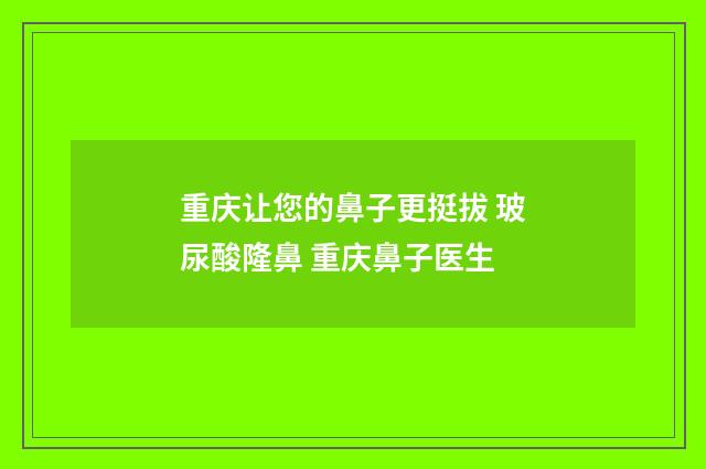 重庆让您的鼻子更挺拔 玻尿酸隆鼻 重庆鼻子医生