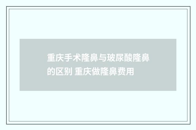 重庆手术隆鼻与玻尿酸隆鼻的区别 重庆做隆鼻费用