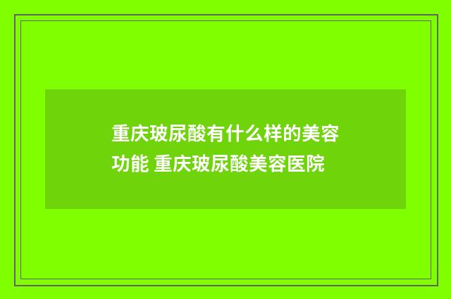重庆玻尿酸有什么样的美容功能 重庆玻尿酸美容医院
