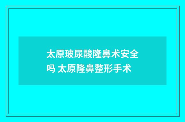 太原玻尿酸隆鼻术安全吗 太原隆鼻整形手术
