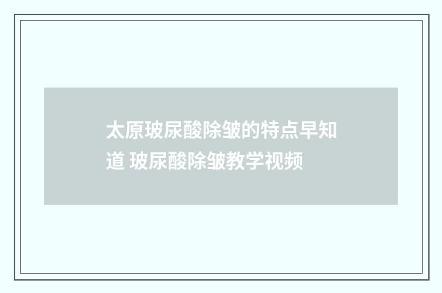 太原玻尿酸除皱的特点早知道 玻尿酸除皱教学视频