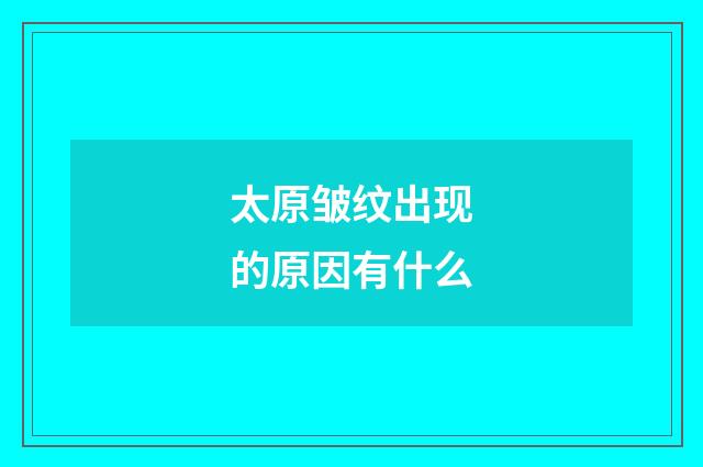太原皱纹出现的原因有什么