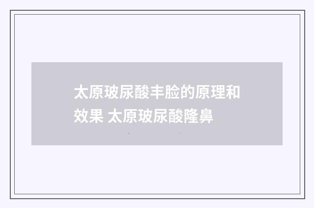 太原玻尿酸丰脸的原理和效果 太原玻尿酸隆鼻