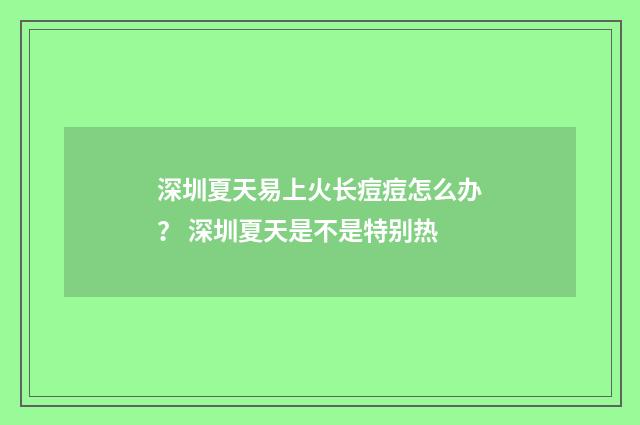 深圳夏天易上火长痘痘怎么办？ 深圳夏天是不是特别热