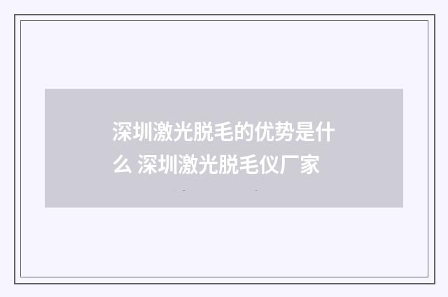 深圳激光脱毛的优势是什么 深圳激光脱毛仪厂家
