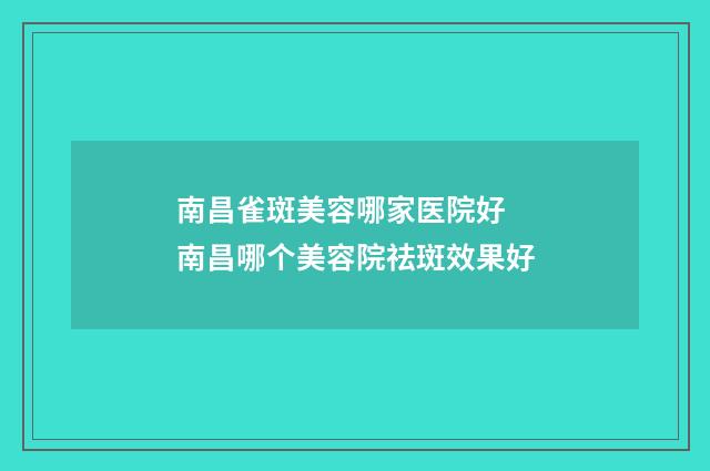南昌雀斑美容哪家医院好 南昌哪个美容院祛斑效果好