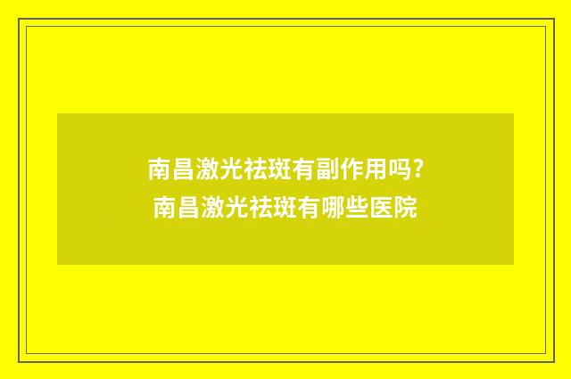 南昌激光祛斑有副作用吗? 南昌激光祛斑有哪些医院