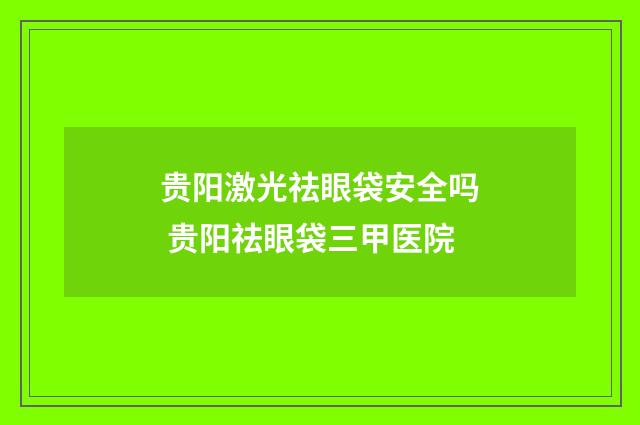 贵阳激光祛眼袋安全吗 贵阳祛眼袋三甲医院