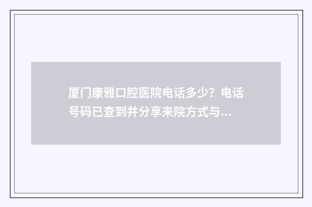 厦门康雅口腔医院电话多少？电话号码已查到并分享来院方式与预约方式