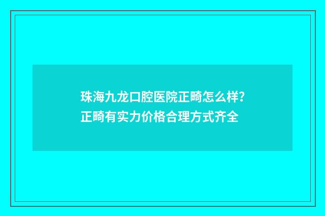 珠海九龙口腔医院正畸怎么样？正畸有实力价格合理方式齐全