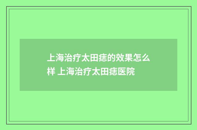 上海治疗太田痣的效果怎么样 上海治疗太田痣医院