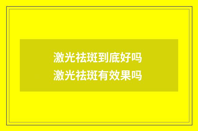 激光祛斑到底好吗 激光祛斑有效果吗