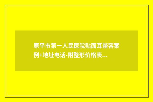 原平市第一人民医院贴面耳整容案例+地址电话-附整形价格表(费用)