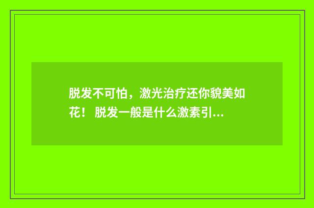 脱发不可怕，激光治疗还你貌美如花！ 脱发一般是什么激素引起的