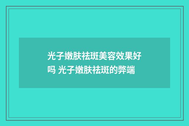 光子嫩肤祛斑美容效果好吗 光子嫩肤祛斑的弊端