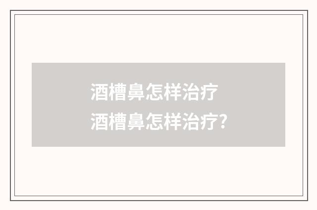 酒槽鼻怎样治疗 酒槽鼻怎样治疗?
