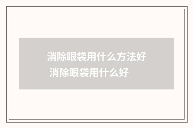 消除眼袋用什么方法好 消除眼袋用什么好