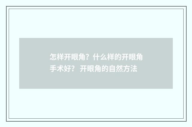 怎样开眼角？什么样的开眼角手术好？ 开眼角的自然方法