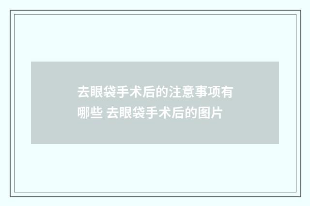 去眼袋手术后的注意事项有哪些 去眼袋手术后的图片