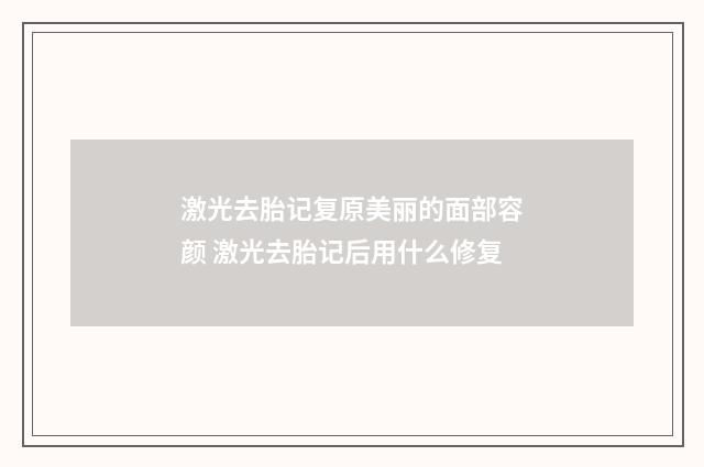 激光去胎记复原美丽的面部容颜 激光去胎记后用什么修复