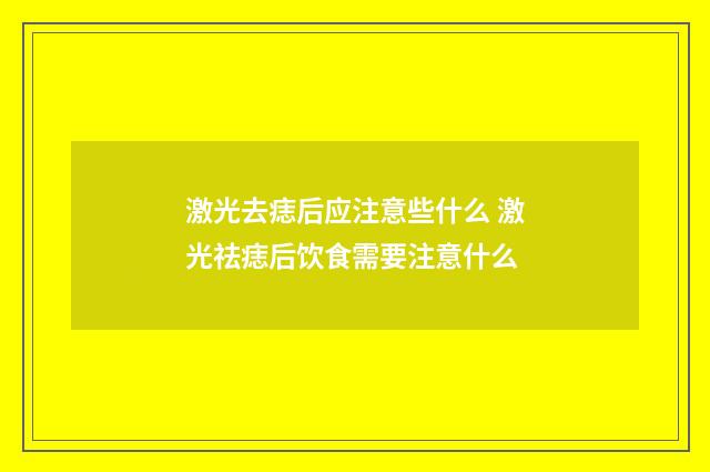 激光去痣后应注意些什么 激光祛痣后饮食需要注意什么
