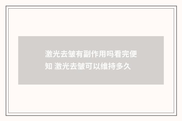 激光去皱有副作用吗看完便知 激光去皱可以维持多久