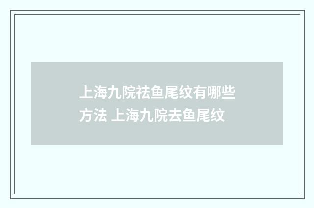 上海九院祛鱼尾纹有哪些方法 上海九院去鱼尾纹