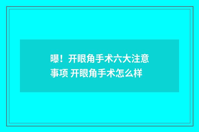 曝！开眼角手术六大注意事项 开眼角手术怎么样