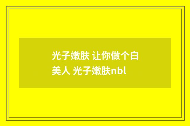 光子嫩肤 让你做个白美人 光子嫩肤nbl