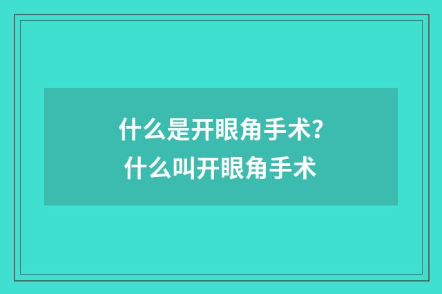 什么是开眼角手术？ 什么叫开眼角手术